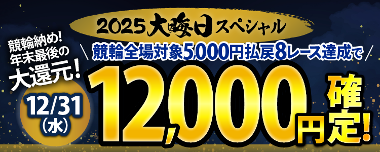 【条件達成で12,000円！】12/31（水）は競輪全場が対象！5,000円以上払戻8レース達成者全員に還元！