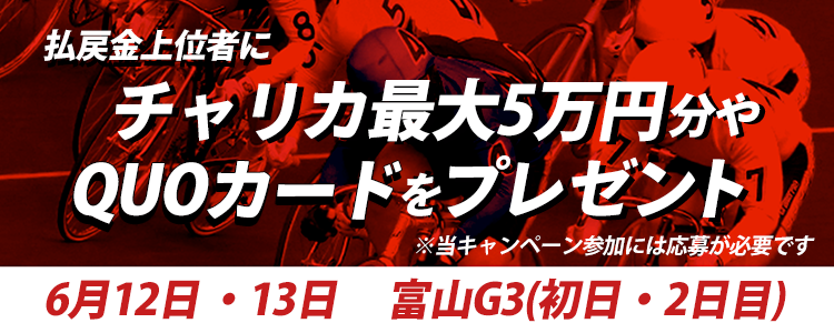 【賞金最大5万円】富山G3初日、2日目の払戻金上位者にチャリカやQUOカードプレゼント!(要応募)