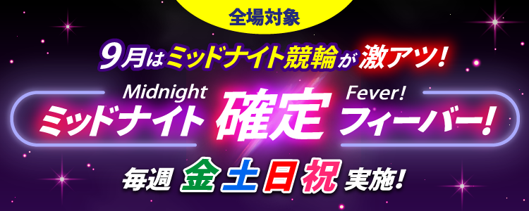 【9月の週末は激アツ!】ミッドナイト競輪全場対象!確定フィーバー!