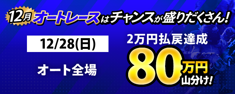 12/28（日）はオート全場が対象！払戻金2万円達成者で80万円山分け！