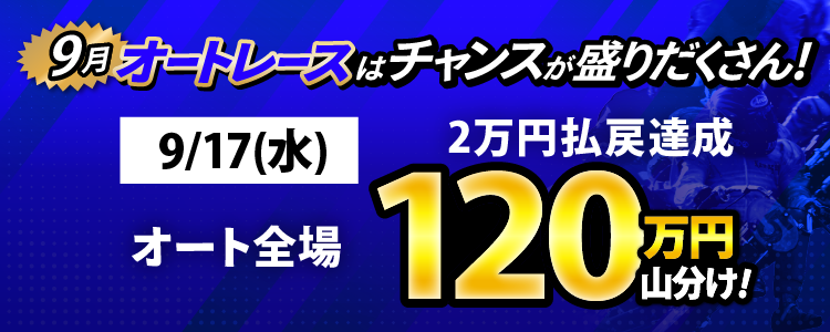 【特別増額120万円】9/17（水）はオート全場が対象！払戻金2万円達成者で120万円山分け！