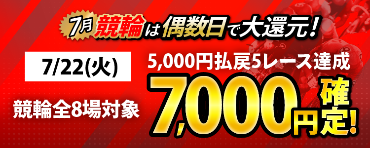 【条件達成で7,000円！】7/22（火）は競輪全場が対象！5,000円以上払戻5レース達成者全員に還元！