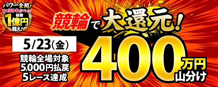 【特別実施】5/23（金）は競輪全場が対象！5,000円以上の払戻獲得を5レース達成で400万円山分け！