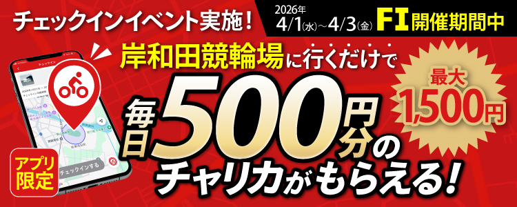 【行くだけで最大1,500円分】4/1～4/3 岸和田競輪場でチェックインイベント開催！（アプリ限定）