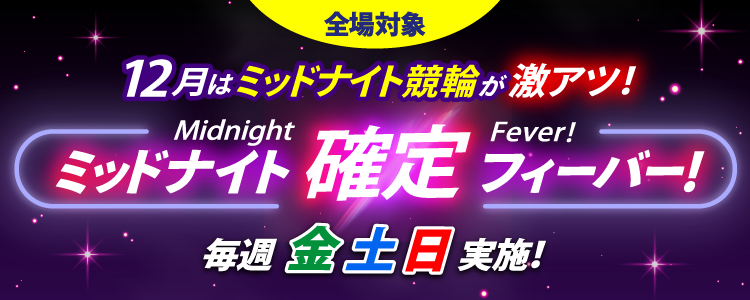 【12月の週末は激アツ!】ミッドナイト競輪全場対象!確定フィーバー!
