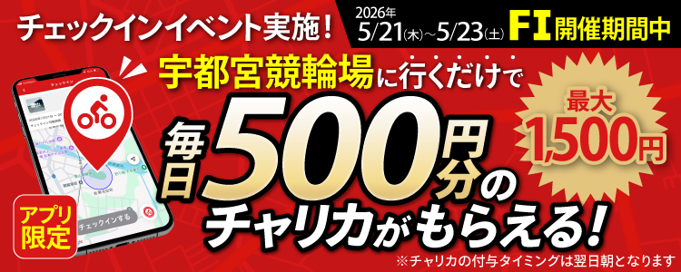 【行くだけで最大1,500円分】5/21～5/23 宇都宮競輪場でチェックインイベント開催！（アプリ限定）