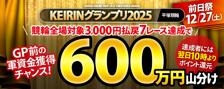 【グランプリ前日祭!】競輪全場対象!3,000円以上払戻7レース達成者で600万円山分け!