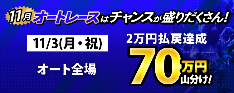 11/3（月・祝）はオート全場が対象！払戻金2万円達成者で70万円山分け！