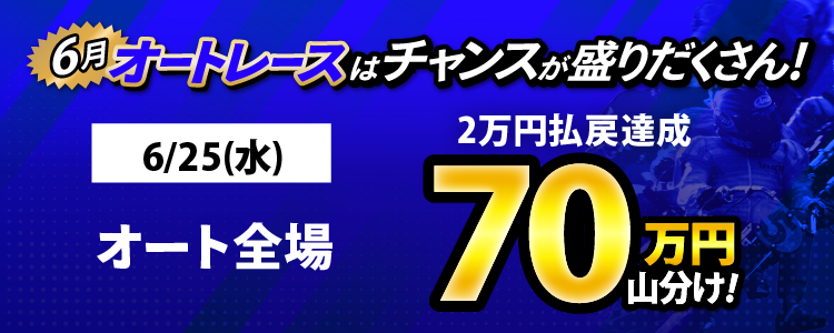 6/25(水)はオート全場が対象!払戻金2万円達成者で70万円山分け!