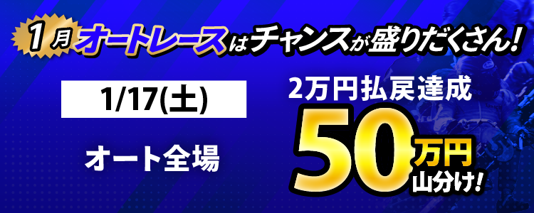 1/17（土）はオート全場が対象！払戻金2万円達成者で50万円山分け！