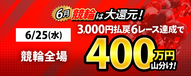【特別実施!】6/25(水)は競輪全場対象! 3,000円以上払戻6レース達成者で400万山分け!