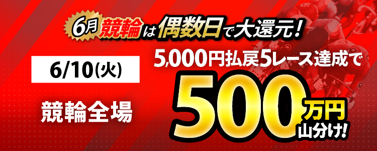 【偶数日は競輪!】6/10(火)は競輪全場対象! 5,000円以上払戻5レース達成者で500万山分け!
