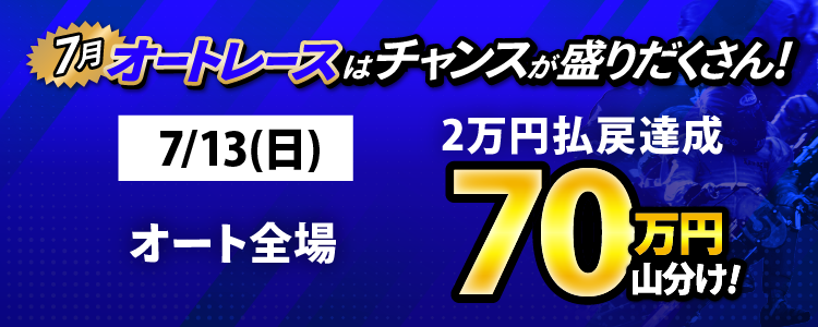 7/13(日)はオート全場が対象!払戻金2万円達成者で70万円山分け!