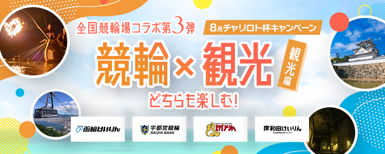 GOGO競輪場!競輪・観光どちらも楽しむ!全国競輪場コラボ第3弾~観光編~ 8月チャリロト杯キャンペーン
