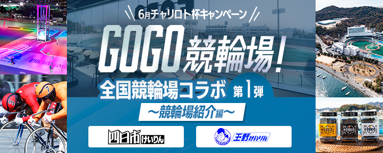 GOGO競輪場! 全国競輪場コラボ第1弾~競輪場紹介編~ 6月チャリロト杯キャンペーン