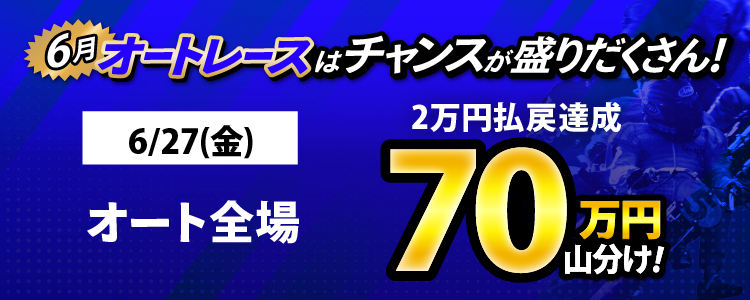 6/27(金)はオート全場が対象!払戻金2万円達成者で70万円山分け!