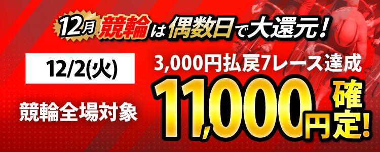 【条件達成で11,000円！】12/2（火）は競輪全場が対象！3,000円以上払戻7レース達成者全員に還元！