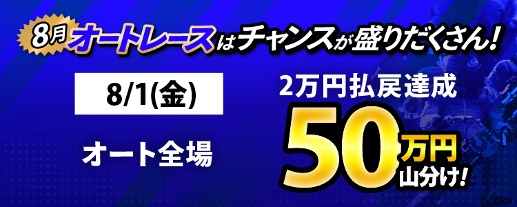 8/1（金）はオート全場が対象！払戻金2万円達成者で50万円山分け！