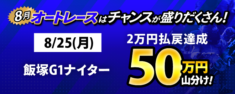 8/25（月）は飯塚G1ナイターが対象！払戻金2万円達成者で50万円山分け！