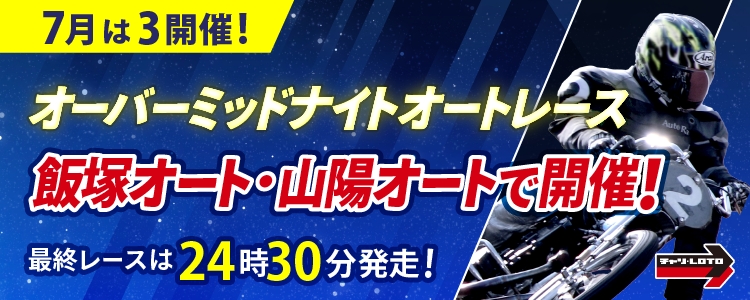 【オート】7月のオーバーミッドナイトは飯塚・山陽で開催！最終レースは24時30分発走！