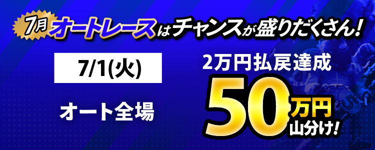 7/1(火)はオート全場が対象!払戻金2万円達成者で50万円山分け!