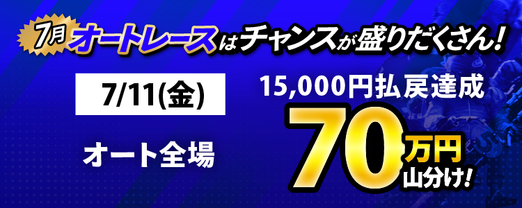 7/11(金)はオート全場が対象!払戻金15,000円達成者で70万円山分け!