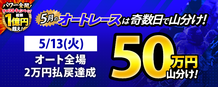 【奇数日はオート!】5/13(火)はオート全場が対象!払戻金20,000円達成者で50万円山分け!