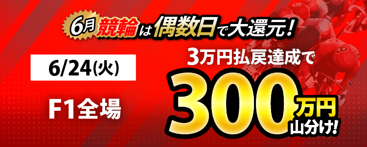 【偶数日は競輪!】6/24(火)はF1全場が対象!払戻金3万円達成者で300万円山分け!