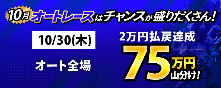 10/30(木)はオート全場が対象!払戻金2万円達成者で75万円山分け!