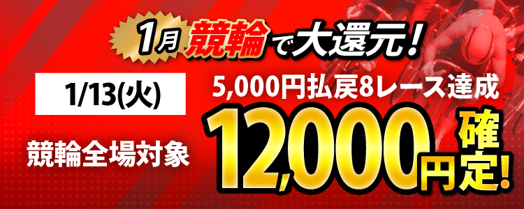 【条件達成で12,000円！】1/13（火）は競輪全場対象！5,000円以上払戻8レース達成者全員に還元！