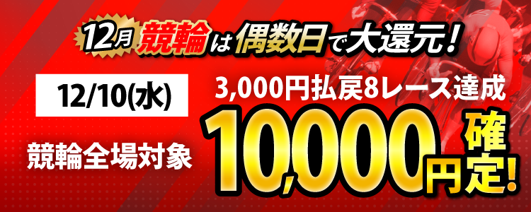 【条件達成で10,000円！】12/10（水）は競輪全場が対象！3,000円以上払戻8レース達成者全員に還元！