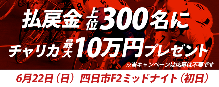 【最大10万!】四日市F2ミッド(初日) 払戻金上位300名にチャリカプレゼント