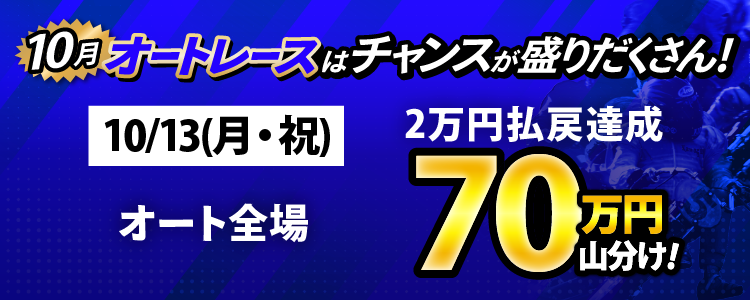10/13（月・祝）はオート全場が対象！払戻金2万円達成者で70万円山分け！