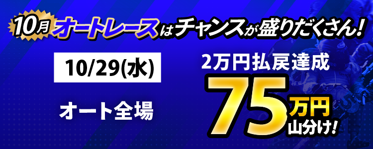 10/29(水)はオート全場が対象!払戻金2万円達成者で75万円山分け!