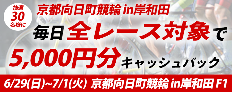 30名様に当たる!京都向日町競輪 in岸和田「松本勝明記念杯スピチャン杯」5000円キャッシュバックキャンペーン