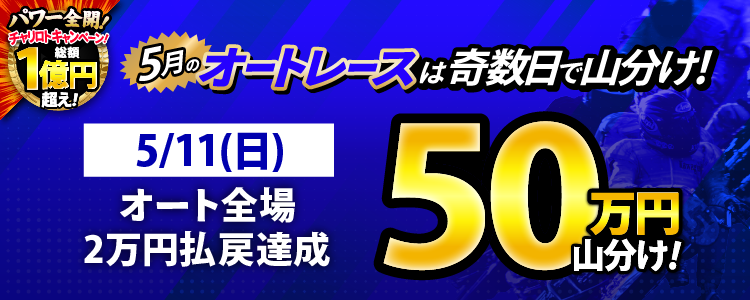【奇数日はオート!】5/11(日)はオート全場が対象!払戻金20,000円達成者で50万円山分け!