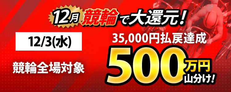 【特別実施！】12/3（水）は競輪全場が対象！払戻金35,000円達成者で500万円山分け！