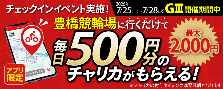 【行くだけで最大2,000円分】7/25~7/28 豊橋競輪場でチェックインイベント開催!(アプリ限定)