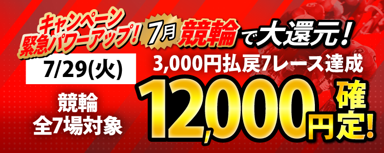 ※キャンペーン緊急パワーアップ※【条件達成で12,000円！】7/29（火）は競輪全場が対象！3,000円以上払戻7レース達成者全員に還元！