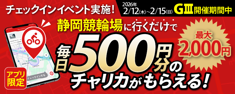 【行くだけで最大2,000円分】2/12~2/15 静岡競輪場でチェックインイベント開催!(アプリ限定)