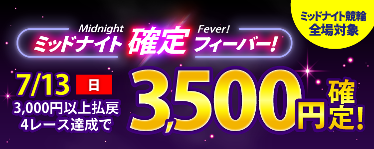 【週末は激アツ!】7/13はミッドナイト競輪全場対象!確定フィーバー!