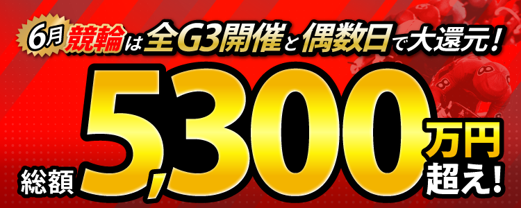 【総額5,300万円超え!】6月の競輪は全G3と偶数日で大還元!
