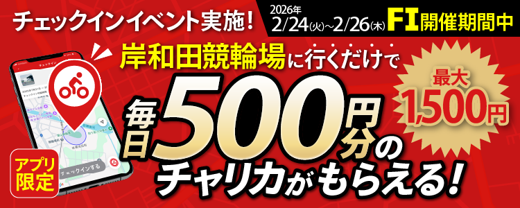 【行くだけで最大1,500円分】2/24~2/26 岸和田競輪場でチェックインイベント開催!(アプリ限定)
