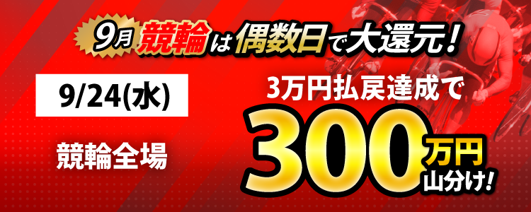 【偶数日は競輪！】9/24（水）は競輪全場対象！3万円払戻達成者で300万山分け！