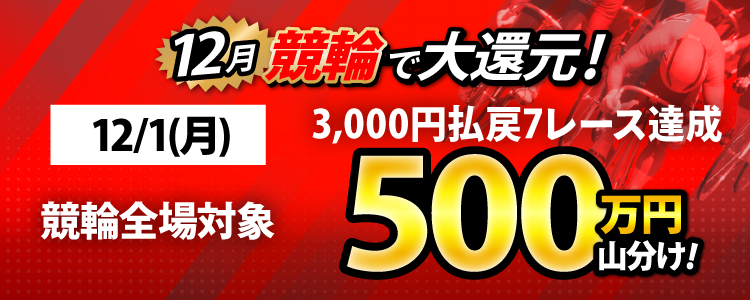 【偶数日と12/1(月)は競輪!】競輪全場対象! 3,000円以上払戻7レース達成者で500万山分け!