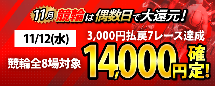 【条件達成で14,000円！】11/12（水）は競輪全場が対象！3,000円以上払戻7レース達成者全員に還元！！