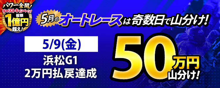 【奇数日はオート!】5/9(金)は浜松G1が対象!払戻金20,000円達成者で50万円山分け!