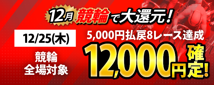 【条件達成で12,000円！】12/25（木）は競輪全場対象！5,000円以上払戻8レース達成者全員に還元！