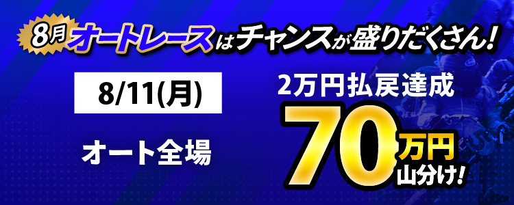 8/11（月）はオート全場が対象！払戻金2万円達成者で70万円山分け！