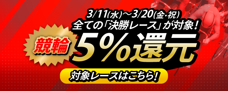 【投票額の5％還元！】3/11 ～ 3/20は全ての競輪開催の「決勝レース」が対象！